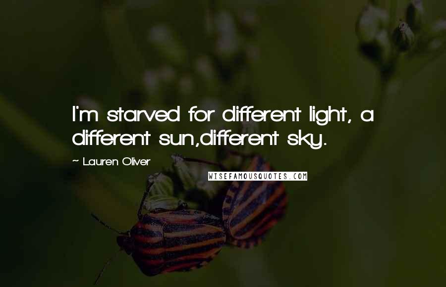 Lauren Oliver Quotes: I'm starved for different light, a different sun,different sky.