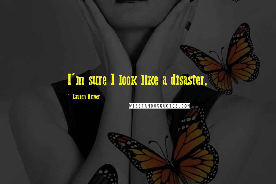 Lauren Oliver Quotes: I'm sure I look like a disaster,