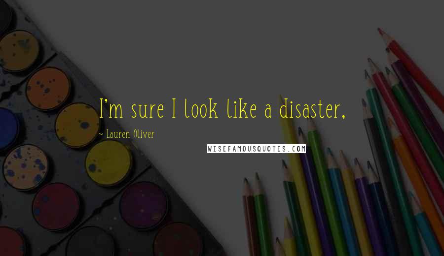 Lauren Oliver Quotes: I'm sure I look like a disaster,