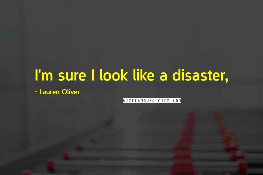 Lauren Oliver Quotes: I'm sure I look like a disaster,