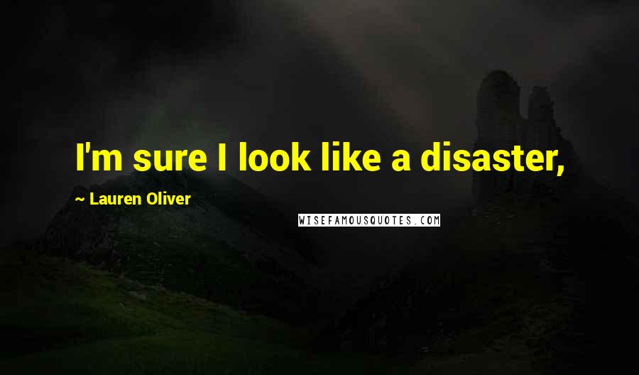 Lauren Oliver Quotes: I'm sure I look like a disaster,
