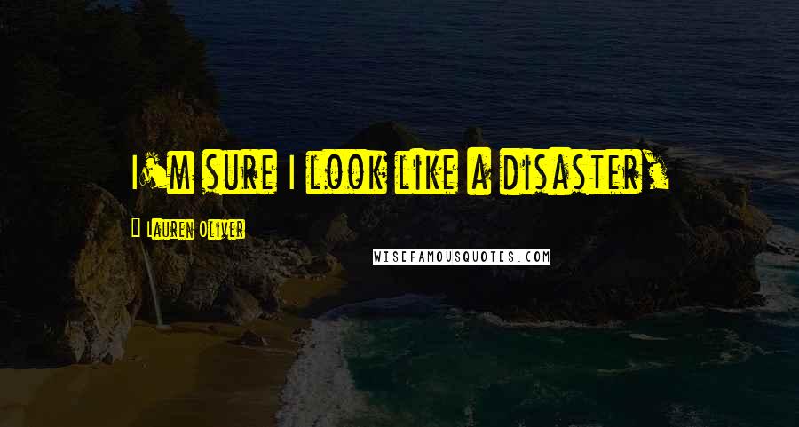 Lauren Oliver Quotes: I'm sure I look like a disaster,