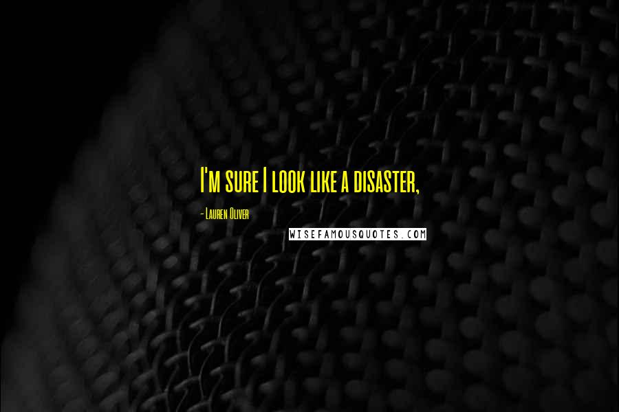 Lauren Oliver Quotes: I'm sure I look like a disaster,