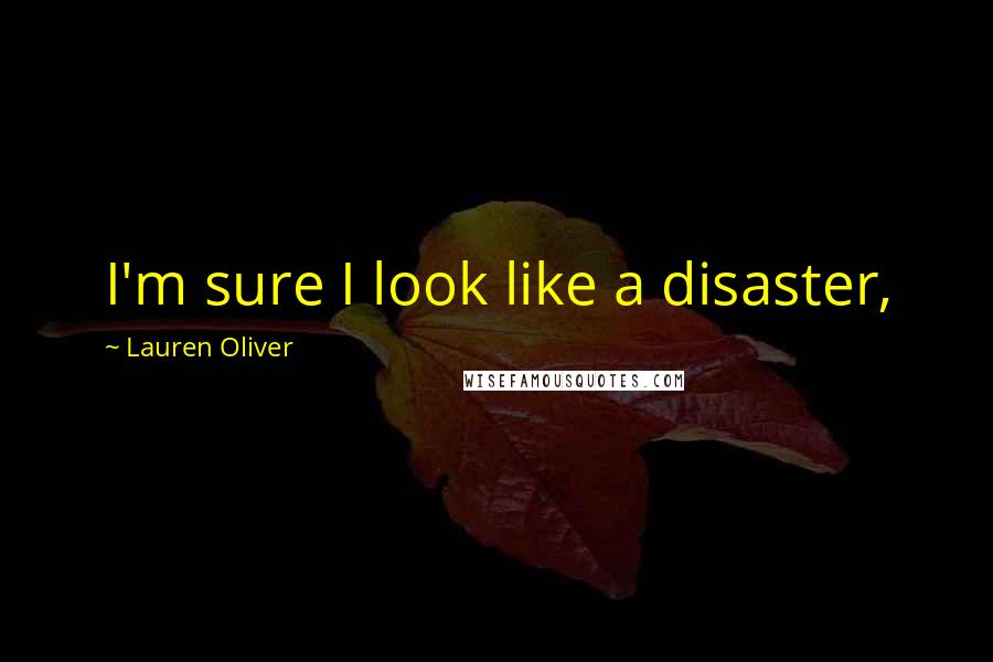 Lauren Oliver Quotes: I'm sure I look like a disaster,