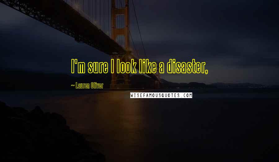 Lauren Oliver Quotes: I'm sure I look like a disaster,