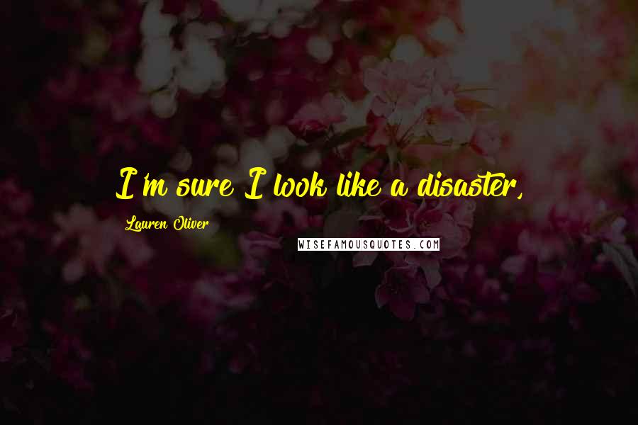 Lauren Oliver Quotes: I'm sure I look like a disaster,