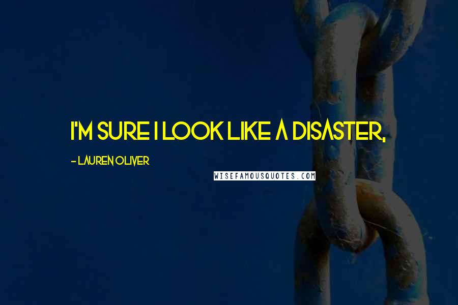 Lauren Oliver Quotes: I'm sure I look like a disaster,