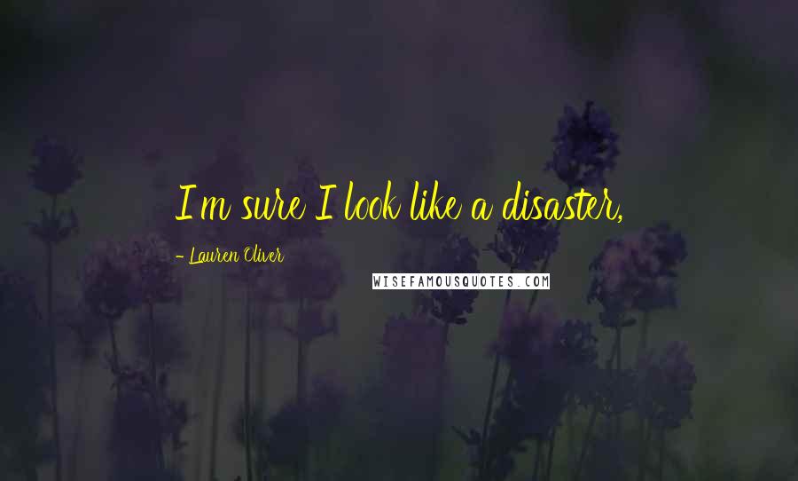 Lauren Oliver Quotes: I'm sure I look like a disaster,
