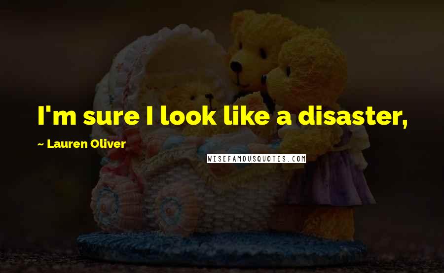 Lauren Oliver Quotes: I'm sure I look like a disaster,