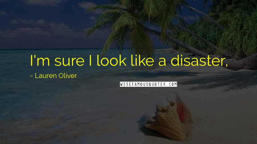Lauren Oliver Quotes: I'm sure I look like a disaster,