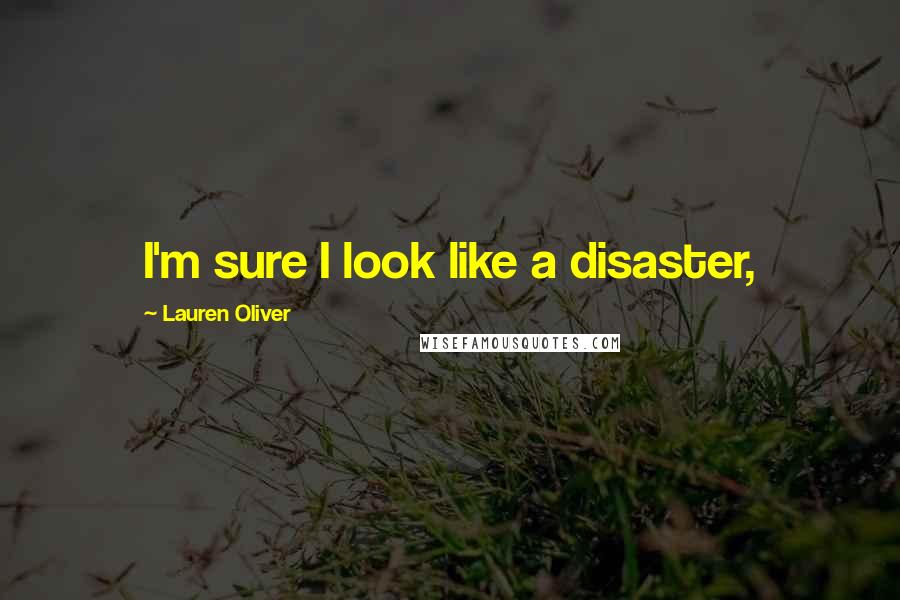 Lauren Oliver Quotes: I'm sure I look like a disaster,