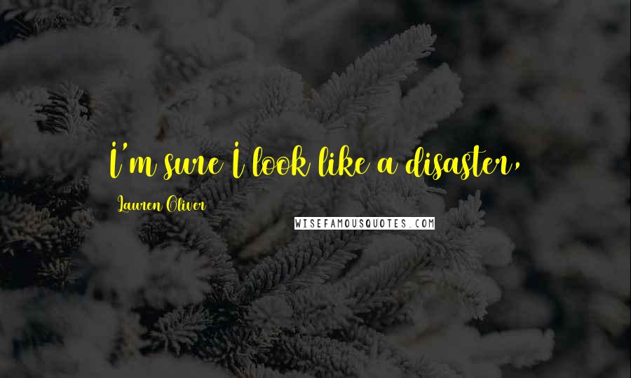 Lauren Oliver Quotes: I'm sure I look like a disaster,