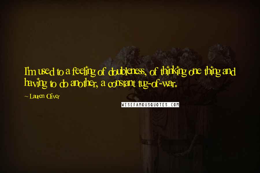 Lauren Oliver Quotes: I'm used to a feeling of doubleness, of thinking one thing and having to do another, a constant tug-of-war.