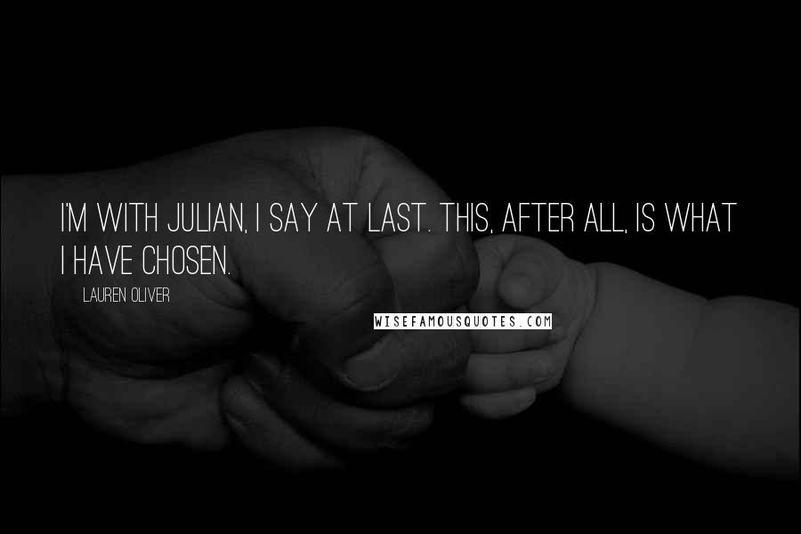 Lauren Oliver Quotes: I'm with Julian, I say at last. This, after all, is what I have chosen.