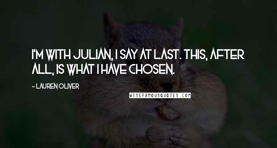 Lauren Oliver Quotes: I'm with Julian, I say at last. This, after all, is what I have chosen.