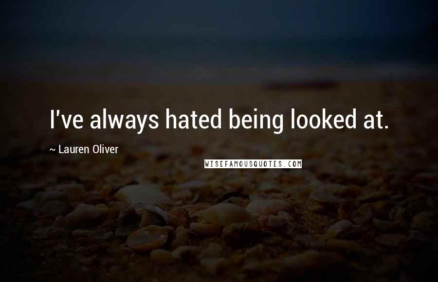 Lauren Oliver Quotes: I've always hated being looked at.