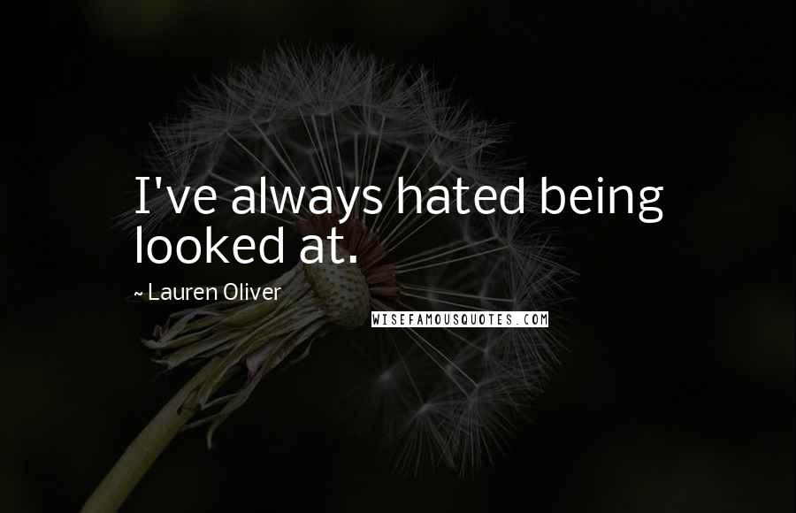 Lauren Oliver Quotes: I've always hated being looked at.
