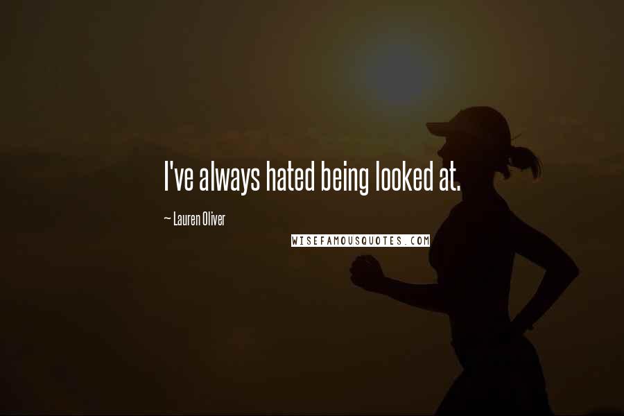 Lauren Oliver Quotes: I've always hated being looked at.