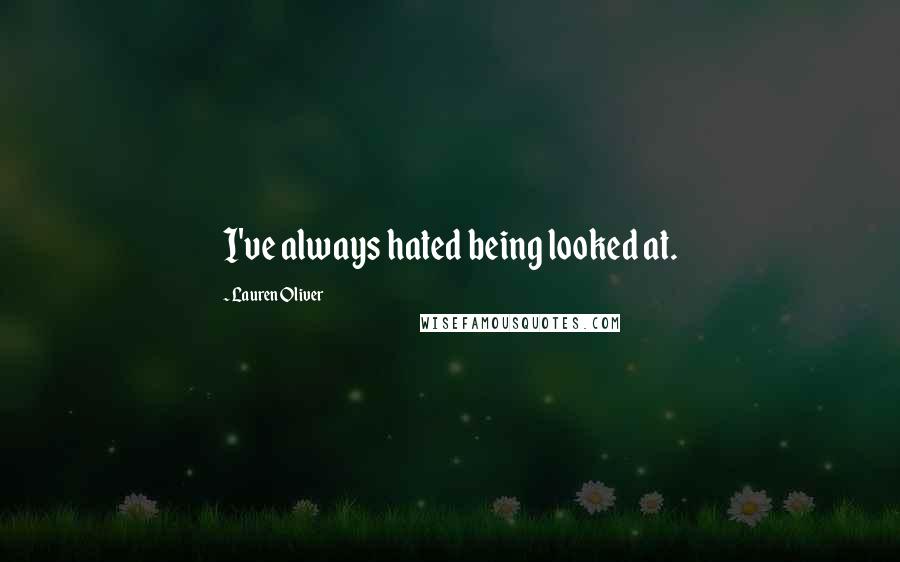 Lauren Oliver Quotes: I've always hated being looked at.