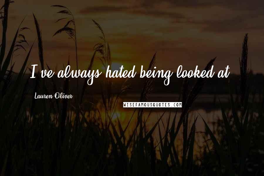 Lauren Oliver Quotes: I've always hated being looked at.