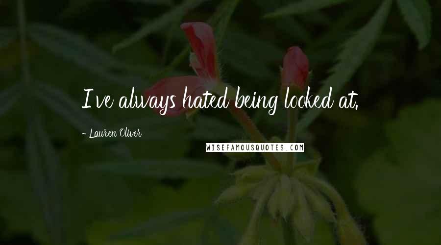 Lauren Oliver Quotes: I've always hated being looked at.