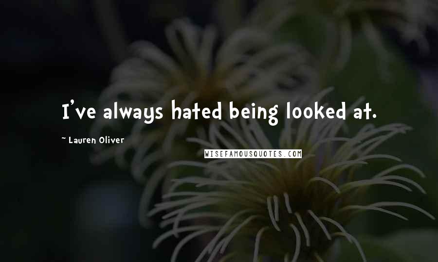 Lauren Oliver Quotes: I've always hated being looked at.