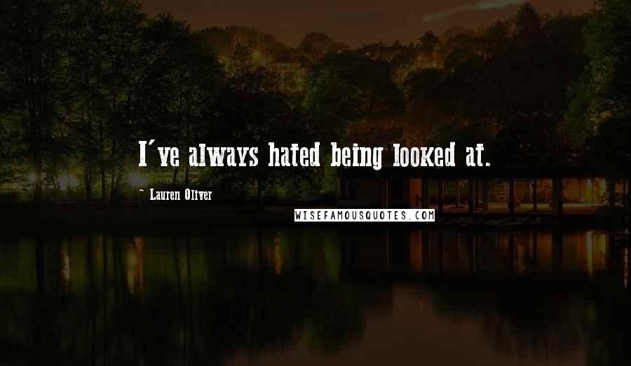 Lauren Oliver Quotes: I've always hated being looked at.