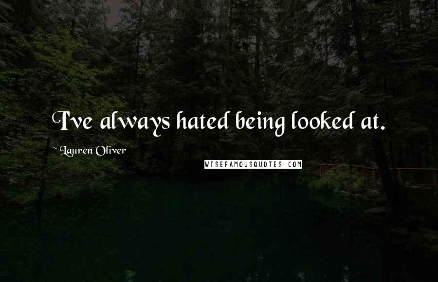 Lauren Oliver Quotes: I've always hated being looked at.