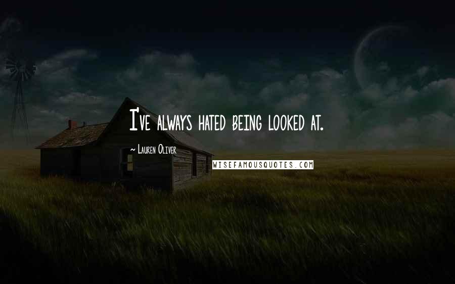 Lauren Oliver Quotes: I've always hated being looked at.