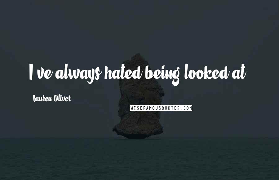 Lauren Oliver Quotes: I've always hated being looked at.
