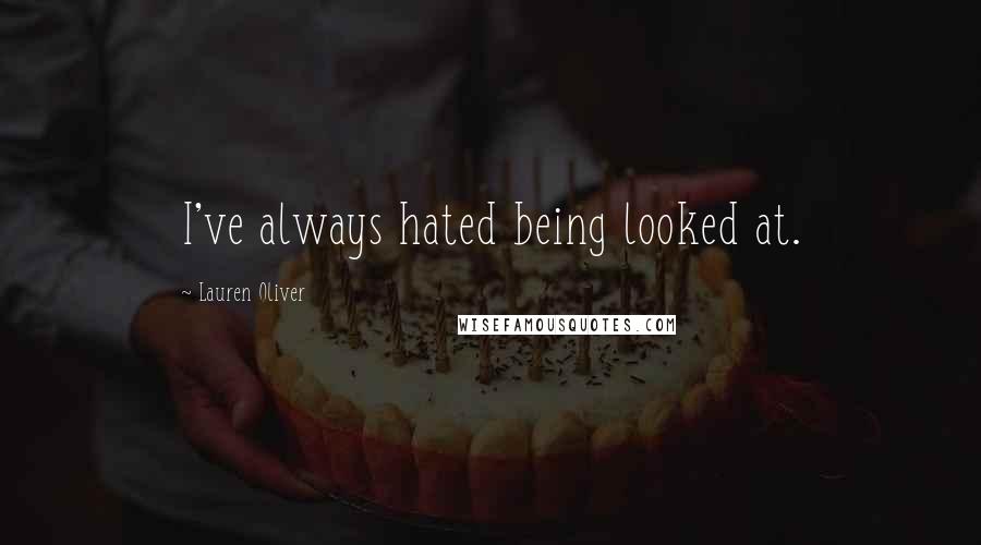 Lauren Oliver Quotes: I've always hated being looked at.