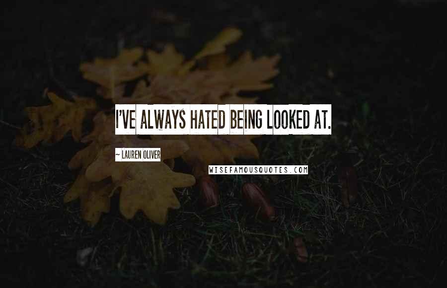 Lauren Oliver Quotes: I've always hated being looked at.