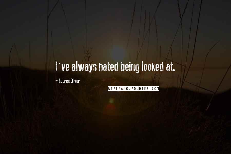 Lauren Oliver Quotes: I've always hated being looked at.