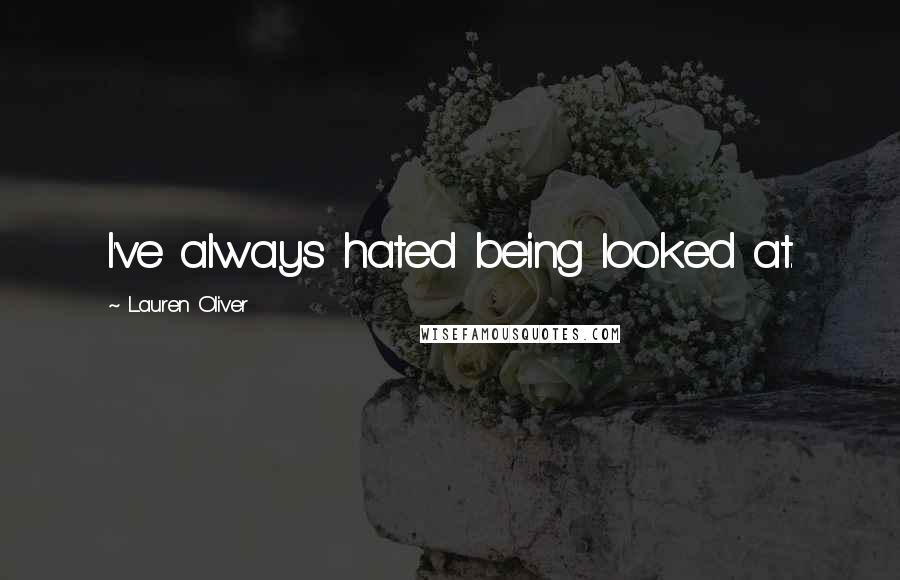 Lauren Oliver Quotes: I've always hated being looked at.