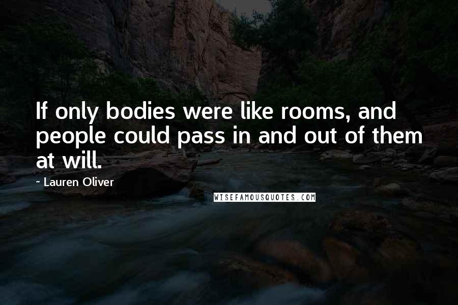 Lauren Oliver Quotes: If only bodies were like rooms, and people could pass in and out of them at will.