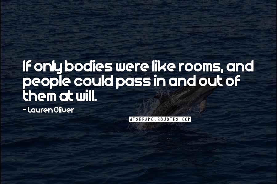 Lauren Oliver Quotes: If only bodies were like rooms, and people could pass in and out of them at will.