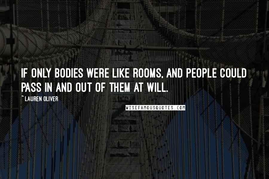 Lauren Oliver Quotes: If only bodies were like rooms, and people could pass in and out of them at will.