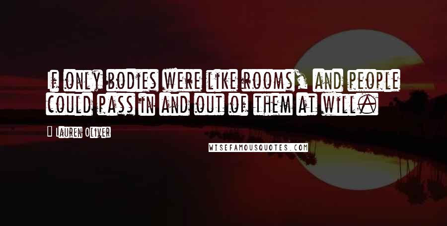 Lauren Oliver Quotes: If only bodies were like rooms, and people could pass in and out of them at will.