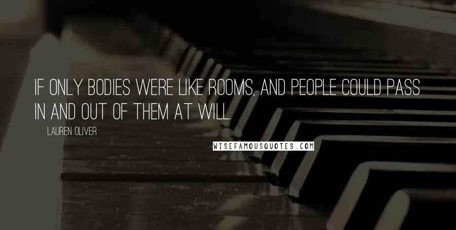 Lauren Oliver Quotes: If only bodies were like rooms, and people could pass in and out of them at will.