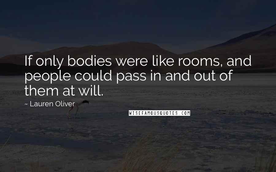 Lauren Oliver Quotes: If only bodies were like rooms, and people could pass in and out of them at will.