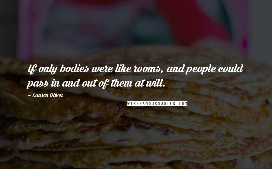 Lauren Oliver Quotes: If only bodies were like rooms, and people could pass in and out of them at will.