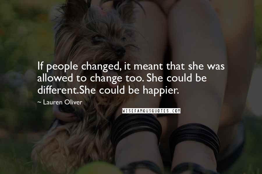 Lauren Oliver Quotes: If people changed, it meant that she was allowed to change too. She could be different.She could be happier.