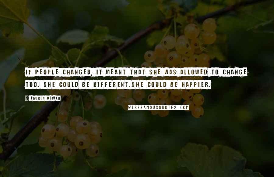 Lauren Oliver Quotes: If people changed, it meant that she was allowed to change too. She could be different.She could be happier.