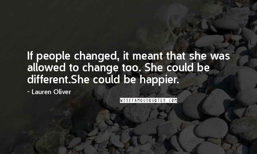 Lauren Oliver Quotes: If people changed, it meant that she was allowed to change too. She could be different.She could be happier.