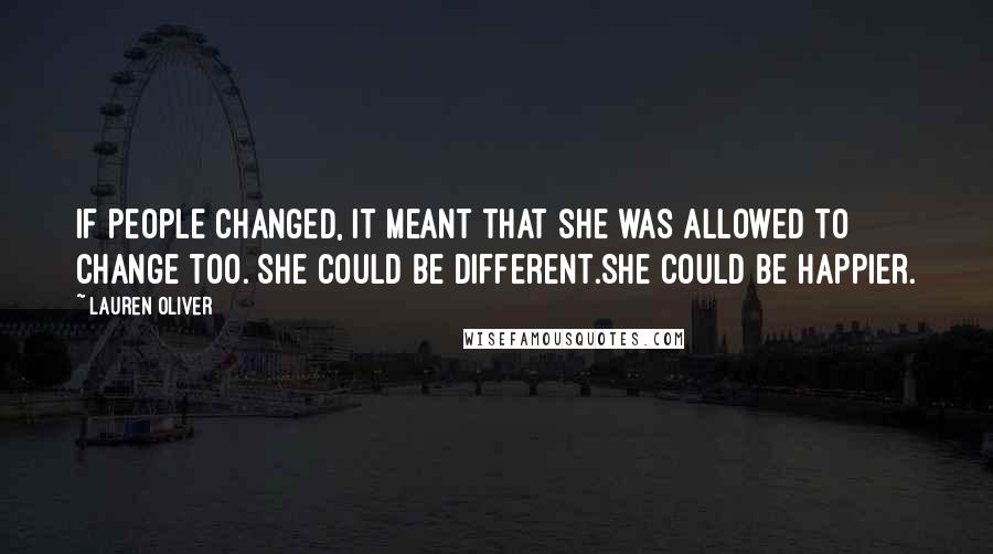 Lauren Oliver Quotes: If people changed, it meant that she was allowed to change too. She could be different.She could be happier.