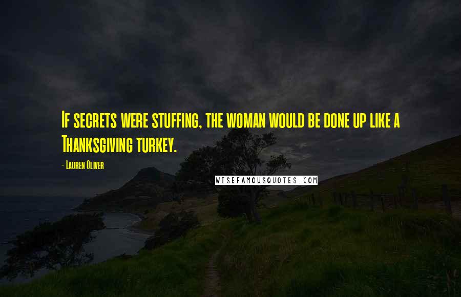 Lauren Oliver Quotes: If secrets were stuffing, the woman would be done up like a Thanksgiving turkey.