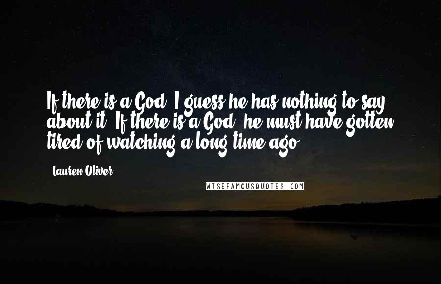 Lauren Oliver Quotes: If there is a God, I guess he has nothing to say about it. If there is a God, he must have gotten tired of watching a long time ago.