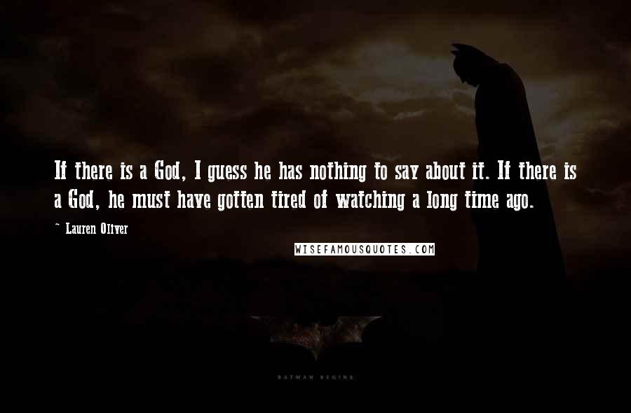 Lauren Oliver Quotes: If there is a God, I guess he has nothing to say about it. If there is a God, he must have gotten tired of watching a long time ago.