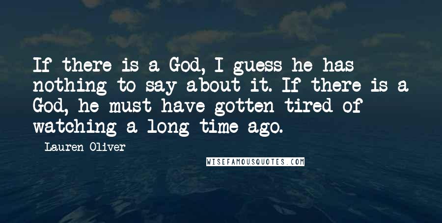 Lauren Oliver Quotes: If there is a God, I guess he has nothing to say about it. If there is a God, he must have gotten tired of watching a long time ago.