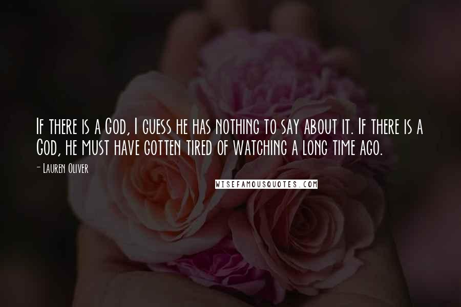 Lauren Oliver Quotes: If there is a God, I guess he has nothing to say about it. If there is a God, he must have gotten tired of watching a long time ago.